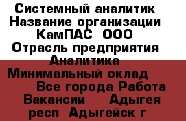 Системный аналитик › Название организации ­ КамПАС, ООО › Отрасль предприятия ­ Аналитика › Минимальный оклад ­ 40 000 - Все города Работа » Вакансии   . Адыгея респ.,Адыгейск г.